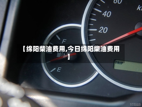 【绵阳柴油费用,今日绵阳柴油费用】-第2张图片