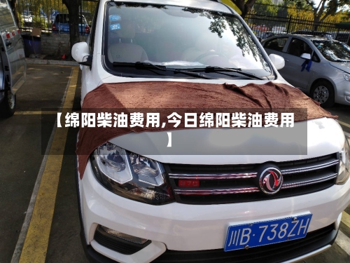 【绵阳柴油费用,今日绵阳柴油费用】-第3张图片