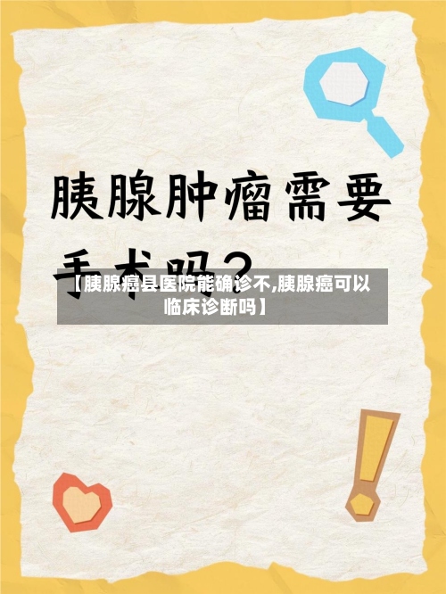 【胰腺癌县医院能确诊不,胰腺癌可以临床诊断吗】-第3张图片