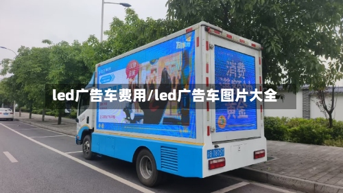 led广告车费用/led广告车图片大全-第2张图片