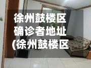 徐州鼓楼区确诊者地址(徐州鼓楼区密切接触者)