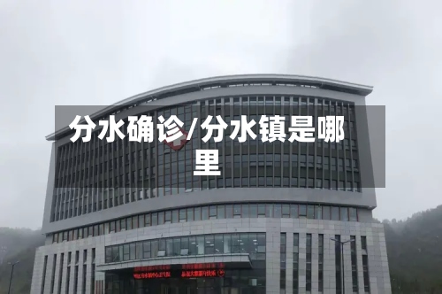 分水确诊/分水镇是哪里-第3张图片