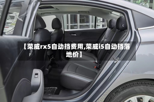 【荣威rx5自动挡费用,荣威i5自动挡落地价】-第2张图片