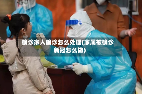 确诊家人确诊怎么处理(家属被确诊新冠怎么做)-第2张图片