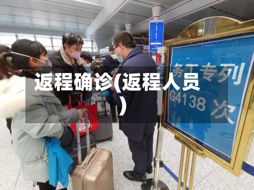 返程确诊(返程人员)-第2张图片
