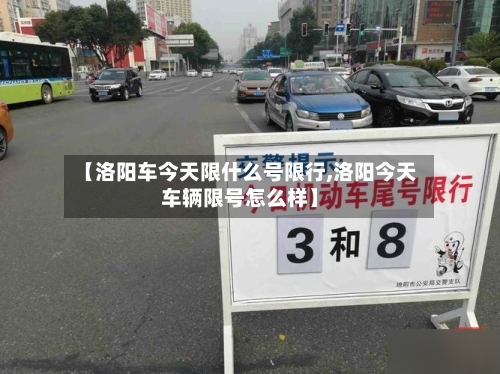 【洛阳车今天限什么号限行,洛阳今天车辆限号怎么样】-第2张图片