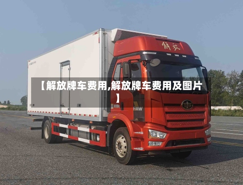 【解放牌车费用,解放牌车费用及图片】