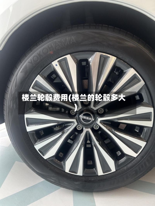 楼兰轮毂费用(楼兰的轮毂多大)