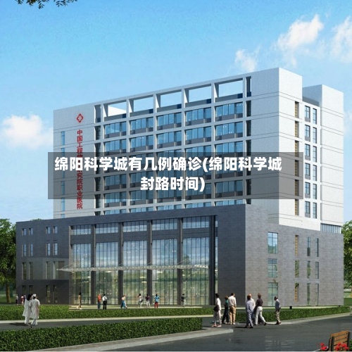 绵阳科学城有几例确诊(绵阳科学城封路时间)