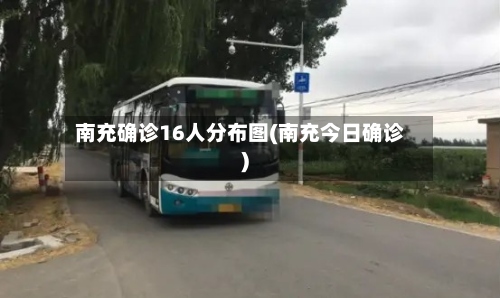 南充确诊16人分布图(南充今日确诊)-第2张图片