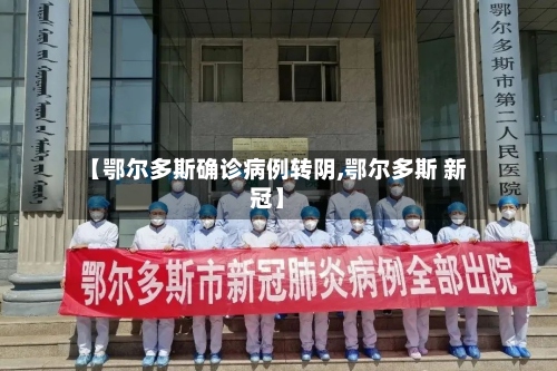 【鄂尔多斯确诊病例转阴,鄂尔多斯 新冠】-第2张图片