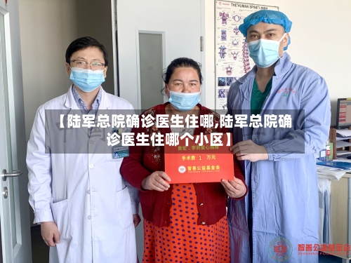 【陆军总院确诊医生住哪,陆军总院确诊医生住哪个小区】