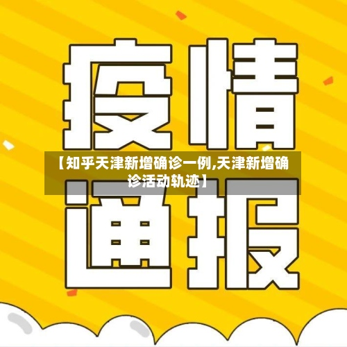 【知乎天津新增确诊一例,天津新增确诊活动轨迹】