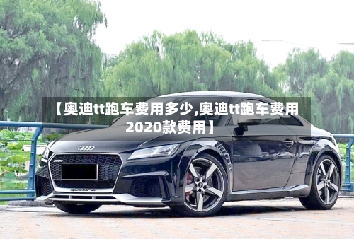 【奥迪tt跑车费用多少,奥迪tt跑车费用2020款费用】-第3张图片