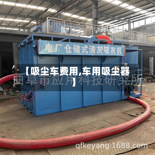 【吸尘车费用,车用吸尘器】-第3张图片