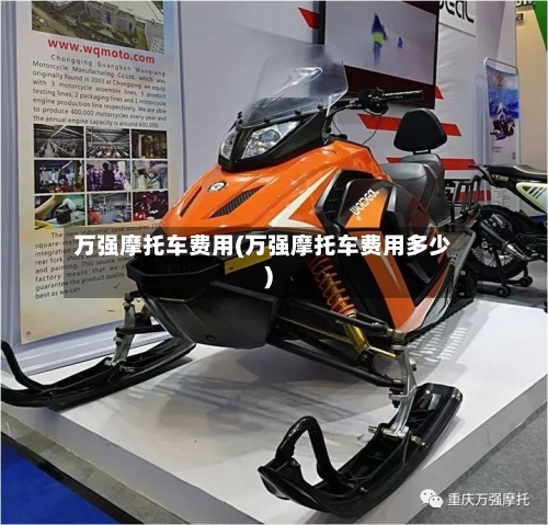 万强摩托车费用(万强摩托车费用多少)