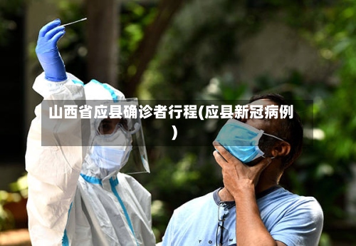 山西省应县确诊者行程(应县新冠病例)
