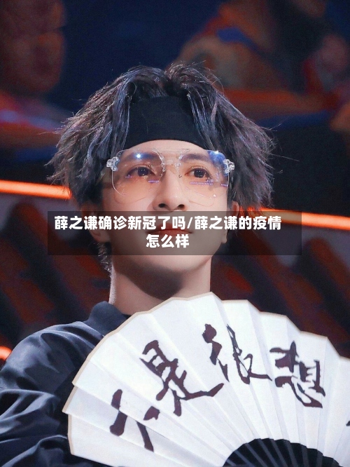 薛之谦确诊新冠了吗/薛之谦的疫情怎么样-第2张图片