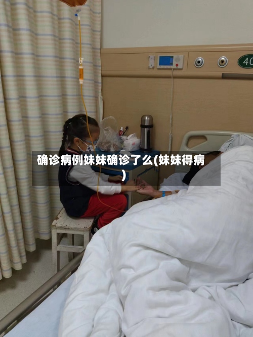 确诊病例妹妹确诊了么(妹妹得病)