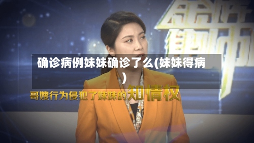 确诊病例妹妹确诊了么(妹妹得病)-第2张图片