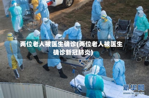两位老人被医生确诊(两位老人被医生确诊新冠肺炎)