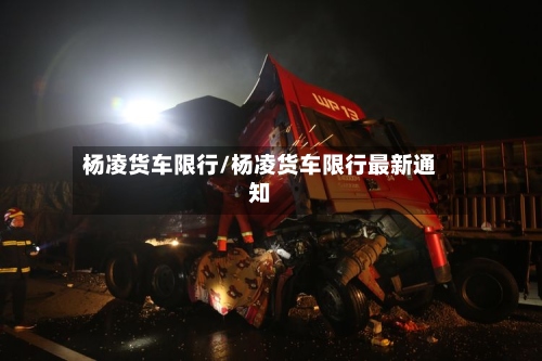 杨凌货车限行/杨凌货车限行最新通知-第2张图片