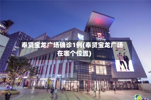 奉贤宝龙广场确诊1例(奉贤宝龙广场在哪个位置)