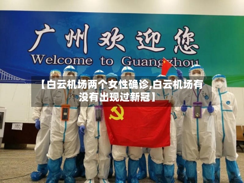 【白云机场两个女性确诊,白云机场有没有出现过新冠】