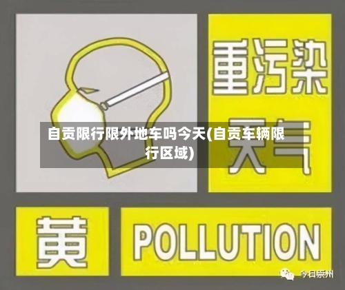 自贡限行限外地车吗今天(自贡车辆限行区域)