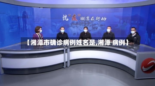 【湘潭市确诊病例姓名是,湘潭 病例】