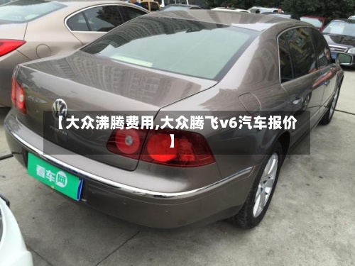 【大众沸腾费用,大众腾飞v6汽车报价】