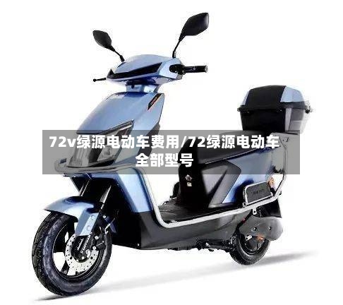 72v绿源电动车费用/72绿源电动车全部型号
