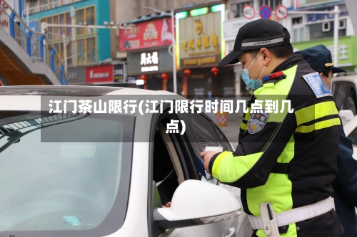 江门茶山限行(江门限行时间几点到几点)-第3张图片