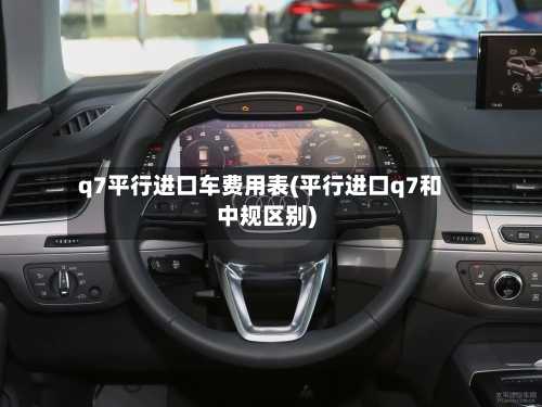 q7平行进口车费用表(平行进口q7和中规区别)-第2张图片