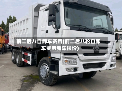 前二后八自卸车费用(前二后八轮自卸车费用新车报价)