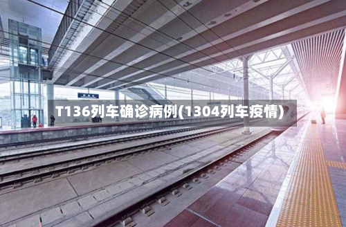 T136列车确诊病例(1304列车疫情)