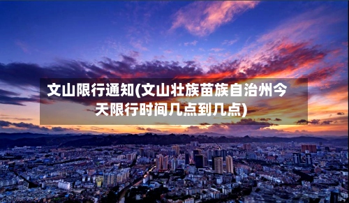 文山限行通知(文山壮族苗族自治州今天限行时间几点到几点)-第2张图片