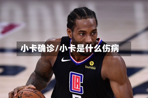 小卡确诊/小卡是什么伤病-第3张图片