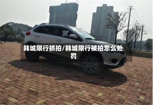 韩城限行抓拍/韩城限行被拍怎么处罚