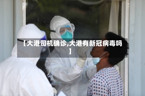 【大港司机确诊,大港有新冠病毒吗】