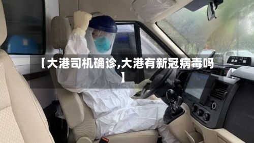 【大港司机确诊,大港有新冠病毒吗】-第2张图片