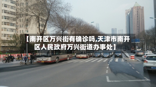 【南开区万兴街有确诊吗,天津市南开区人民政府万兴街道办事处】-第2张图片