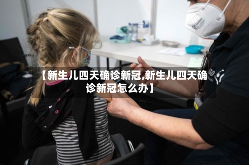 【新生儿四天确诊新冠,新生儿四天确诊新冠怎么办】-第3张图片