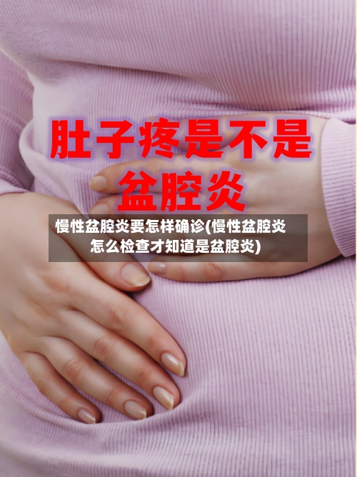 慢性盆腔炎要怎样确诊(慢性盆腔炎怎么检查才知道是盆腔炎)-第2张图片