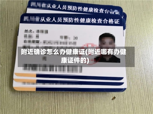 附近确诊怎么办健康证(附近哪有办健康证件的)-第3张图片
