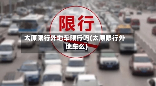 太原限行外地车限行吗(太原限行外地车么)