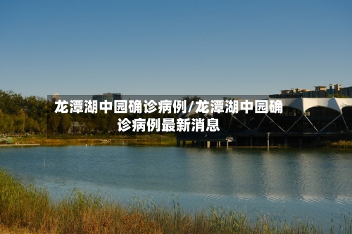 龙潭湖中园确诊病例/龙潭湖中园确诊病例最新消息