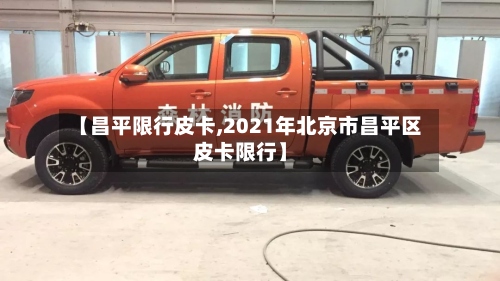 【昌平限行皮卡,2021年北京市昌平区皮卡限行】