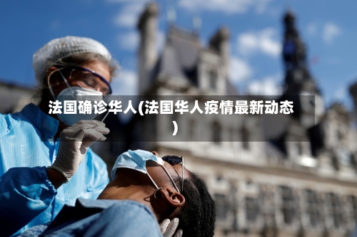 法国确诊华人(法国华人疫情最新动态)