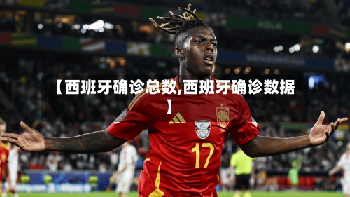【西班牙确诊总数,西班牙确诊数据】-第2张图片